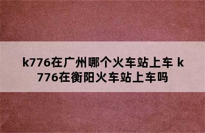 k776在广州哪个火车站上车 k776在衡阳火车站上车吗